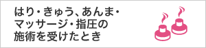 はり・きゅう、あんま・マッサージ・指圧の施術を受けたとき